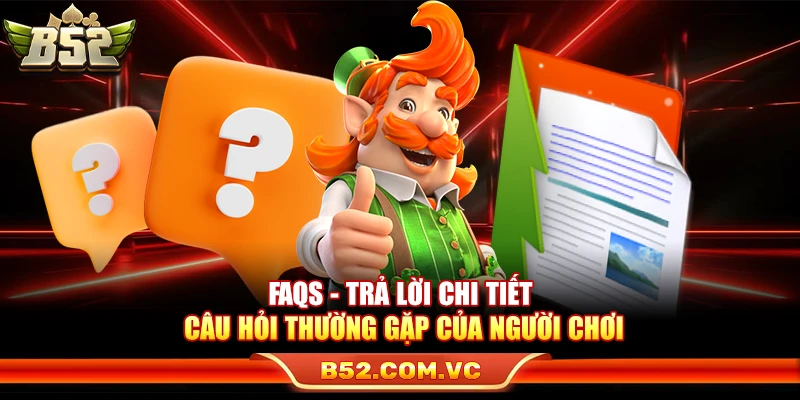 FAQs - Trả lời chi tiết câu hỏi thường gặp của người chơi